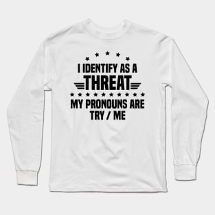 I Identify As A Threat My Pronouns Are Try Me Long Sleeve T-Shirt